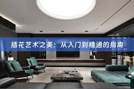 插花艺术之美：从入门到精通的指南