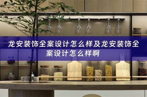 龙安装饰全案设计怎么样及龙安装饰全案设计怎么样啊 