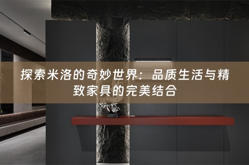 探索米洛的奇妙世界：品质生活与精致家具的完美结合