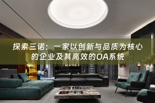 探索三诺：一家以创新与品质为核心的企业及其高效的OA系统