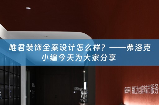 唯君装饰全案设计怎么样？——弗洛克小编今天为大家分享 