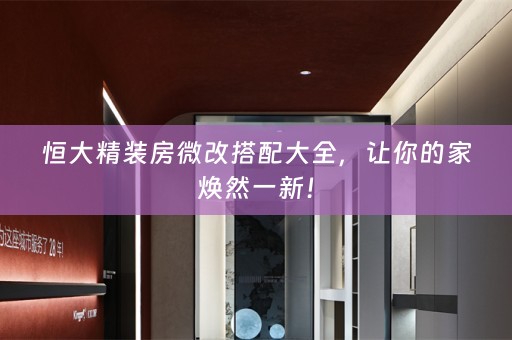 恒大精装房微改搭配大全，让你的家焕然一新！