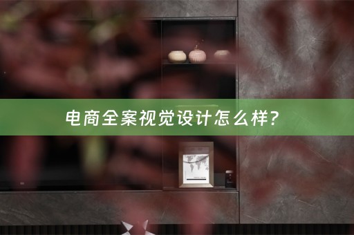 电商全案视觉设计怎么样？ 
