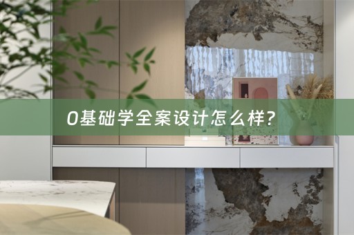 0基础学全案设计怎么样？ 