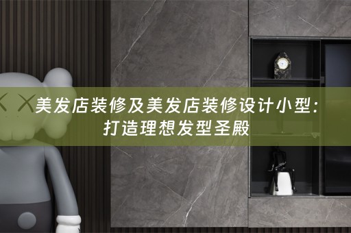 美发店装修及美发店装修设计小型：打造理想发型圣殿