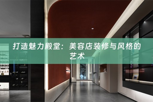 打造魅力殿堂：美容店装修与风格的艺术
