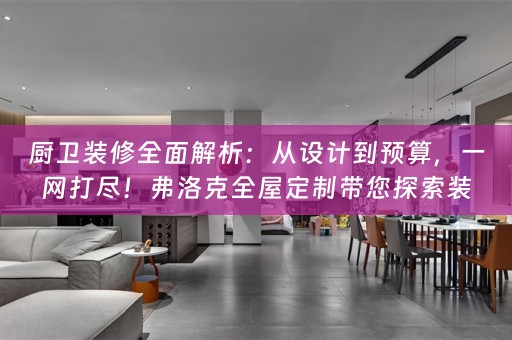 厨卫装修全面解析：从设计到预算，一网打尽！弗洛克带您探索装修之秘
