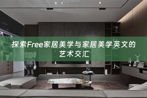 探索Free家居美学与家居美学英文的艺术交汇