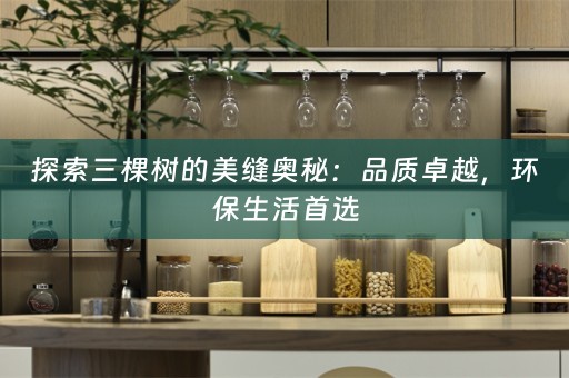 探索三棵树的美缝奥秘：品质卓越，环保生活首选