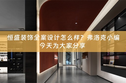 恒盛装饰全案设计怎么样？弗洛克小编今天为大家分享 