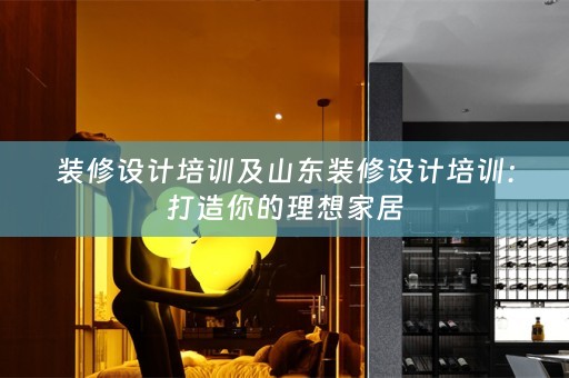 装修设计培训及山东装修设计培训：打造你的理想家居