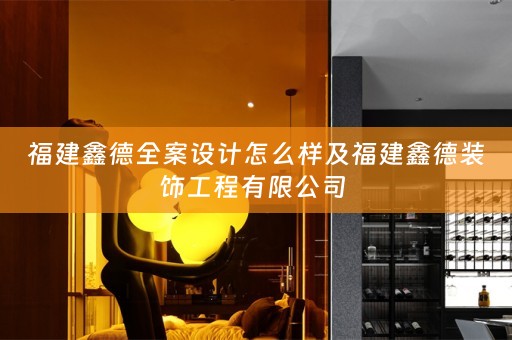 福建鑫德全案设计怎么样及福建鑫德装饰工程有限公司 