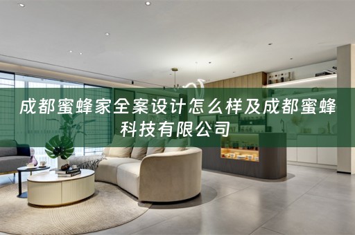 成都蜜蜂家全案设计怎么样及成都蜜蜂科技有限公司 