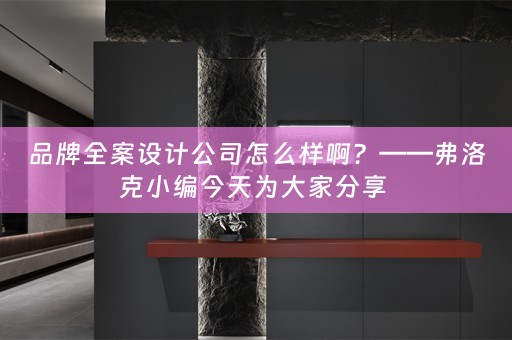 品牌全案设计公司怎么样啊？——弗洛克小编今天为大家分享 