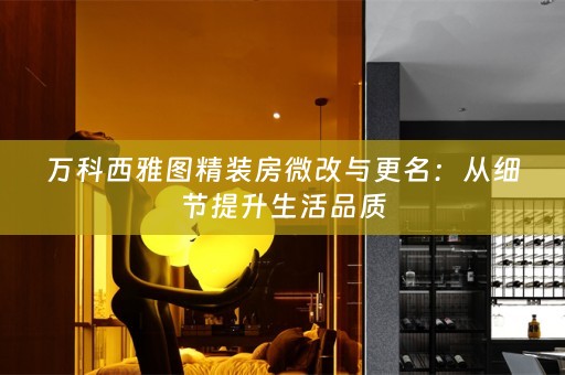 万科西雅图精装房微改与更名：从细节提升生活品质