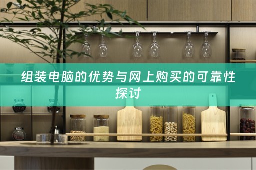 组装电脑的优势与网上购买的可靠性探讨