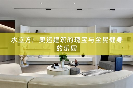水立方：奥运建筑的瑰宝与全民健身的乐园