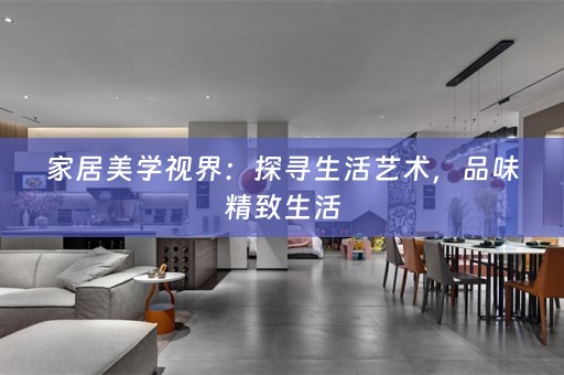 家居美学视界：探寻生活艺术，品味精致生活