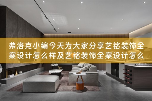 弗洛克小编今天为大家分享艺铭装饰全案设计怎么样及艺铭装饰全案设计怎么样啊 