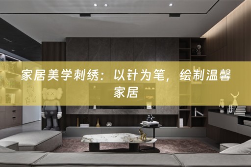 家居美学刺绣：以针为笔，绘制温馨家居