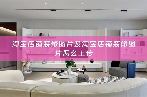 淘宝店铺装修图片及淘宝店铺装修图片怎么上传