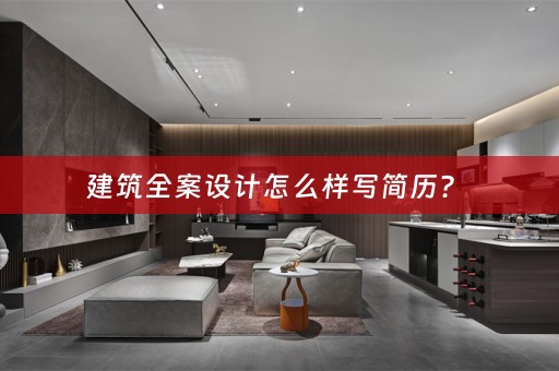 建筑全案设计怎么样写简历？ 