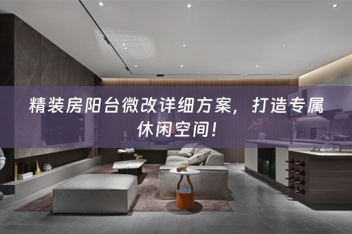 精装房阳台微改详细方案，打造专属休闲空间！