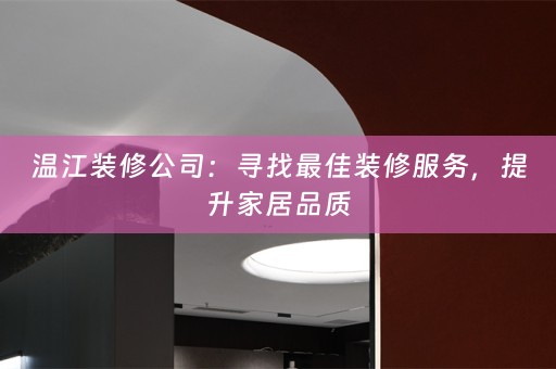 温江装修公司：寻找最佳装修服务，提升家居品质