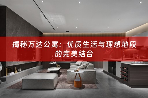 揭秘万达公寓：优质生活与理想地段的完美结合