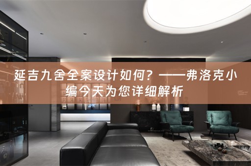 延吉九舍全案设计如何？——弗洛克小编今天为您详细解析 