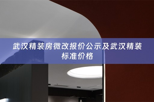 武汉精装房微改报价公示及武汉精装标准价格