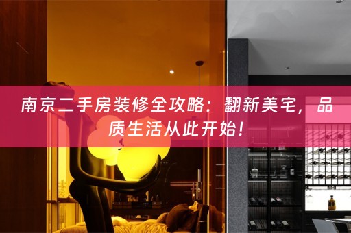 南京二手房装修全攻略：翻新美宅，品质生活从此开始！