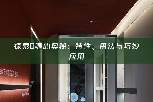 探索啫喱的奥秘：特性、用法与巧妙应用