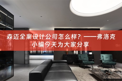 森迈全案设计公司怎么样？——弗洛克小编今天为大家分享 