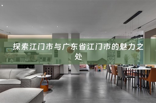 探索江门市与广东省江门市的魅力之处