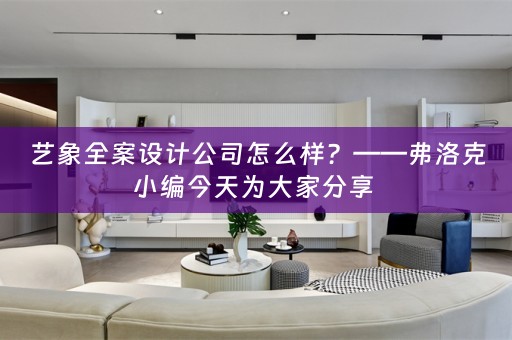 艺象全案设计公司怎么样？——弗洛克小编今天为大家分享 