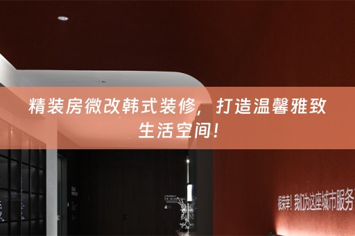 精装房微改韩式装修，打造温馨雅致生活空间！