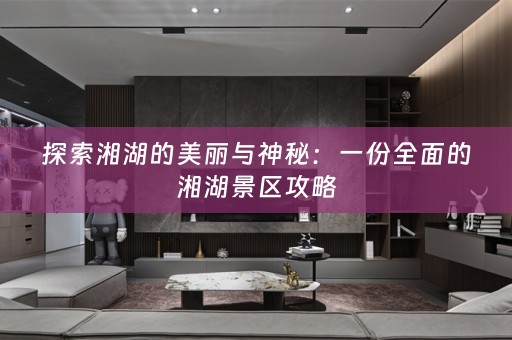 探索湘湖的美丽与神秘：一份全面的湘湖景区攻略