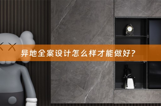 异地全案设计怎么样才能做好？ 