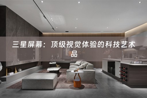 三星屏幕：顶级视觉体验的科技艺术品