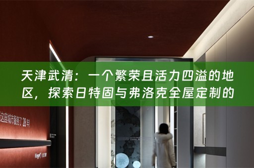 天津武清：一个繁荣且活力四溢的地区，探索日特固与弗洛克的美好生活