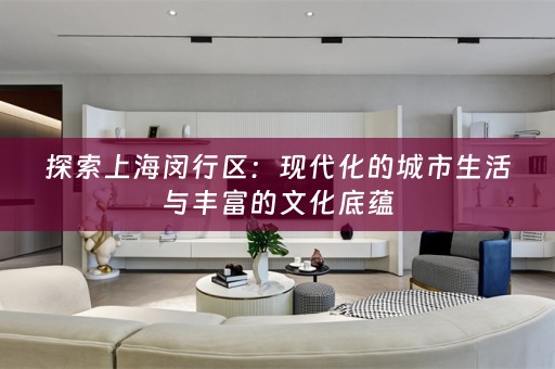 探索上海闵行区：现代化的城市生活与丰富的文化底蕴