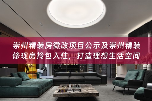 崇州精装房微改项目公示及崇州精装修现房拎包入住，打造理想生活空间