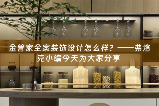 金管家全案装饰设计怎么样？——弗洛克小编今天为大家分享 