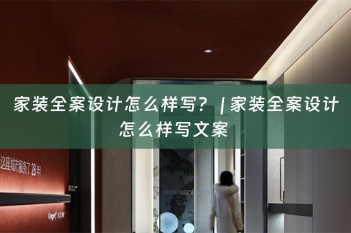 家装全案设计怎么样写？ | 家装全案设计怎么样写文案 