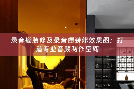 录音棚装修及录音棚装修效果图：打造专业音频制作空间