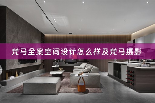 梵马全案空间设计怎么样及梵马摄影 