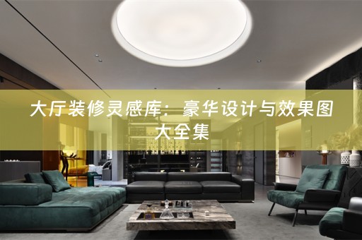 大厅装修灵感库：豪华设计与效果图大全集