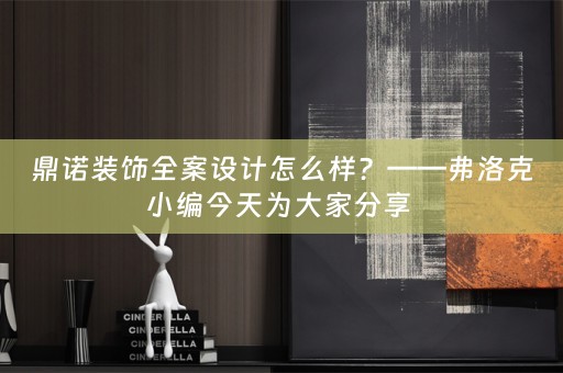 鼎诺装饰全案设计怎么样？——弗洛克小编今天为大家分享 