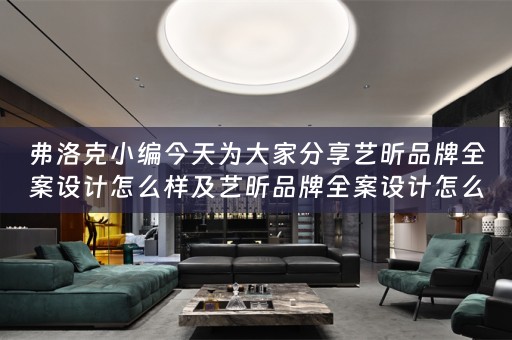 弗洛克小编今天为大家分享艺昕品牌全案设计怎么样及艺昕品牌全案设计怎么样啊 